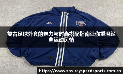 复古足球外套的魅力与时尚搭配指南让你重温经典运动风情